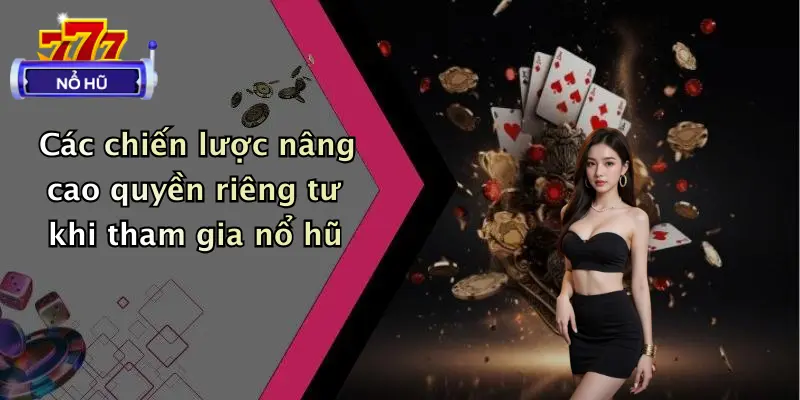 Các chiến lược nâng cao quyền riêng tư khi tham gia nổ hũ