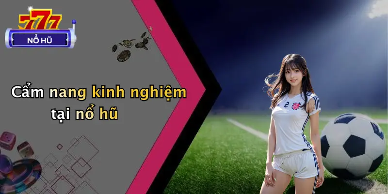 Cẩm nang kinh nghiệm tại nổ hũ