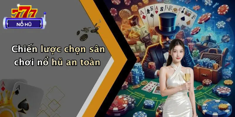 Chiến lược chọn sân chơi nổ hũ an toàn