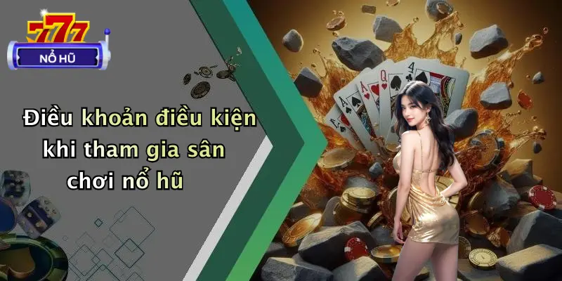 Điều khoản điều kiện khi tham gia sân chơi nổ hũ