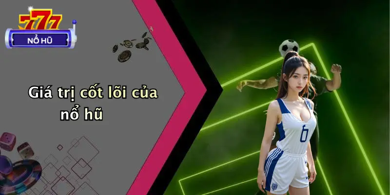 Giá trị cốt lõi của nổ hũ