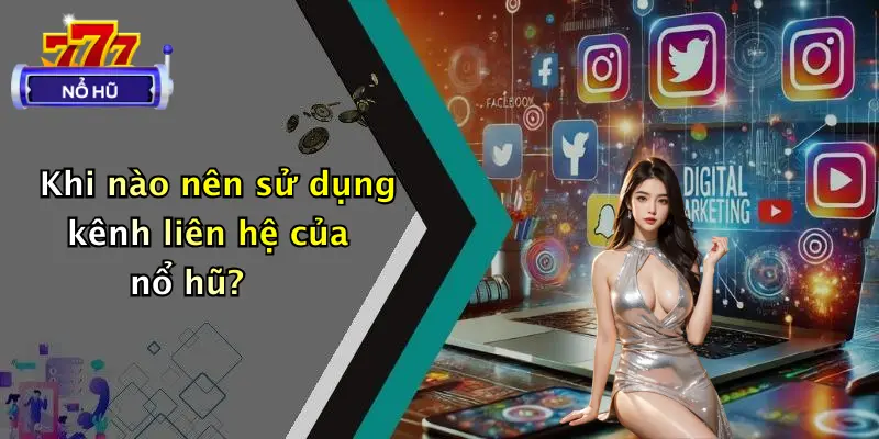 Khi nào nên sử dụng kênh liên hệ của nổ hũ?