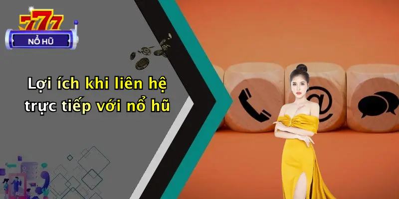 Lợi ích khi liên hệ trực tiếp với nổ hũ