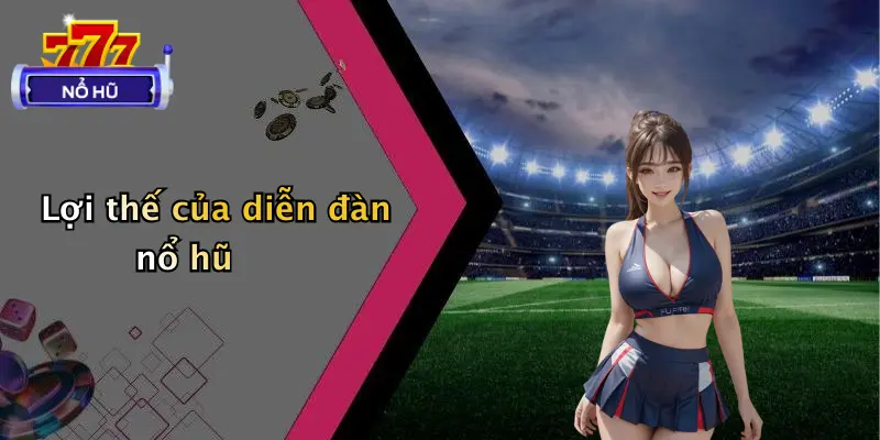 Lợi thế của diễn đàn nổ hũ