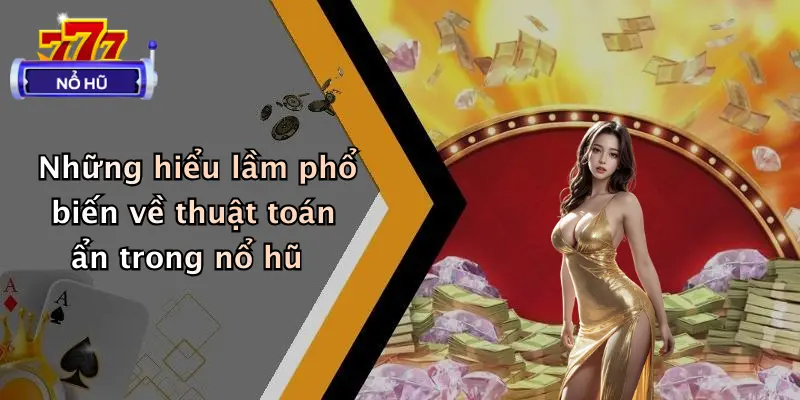 Những hiểu lầm phổ biến về thuật toán ẩn trong nổ hũ
