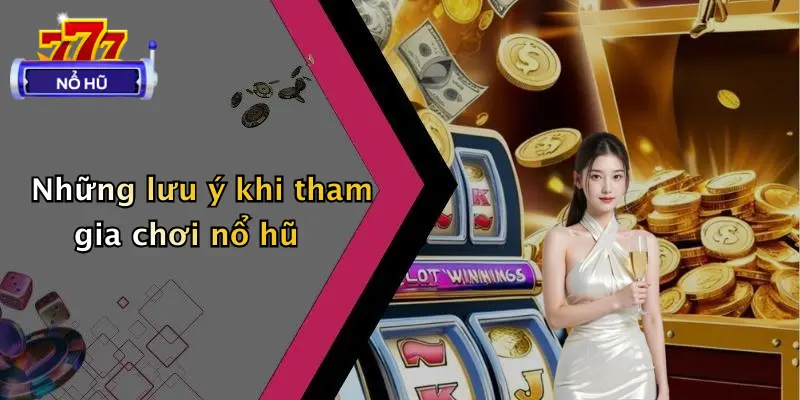 Những lưu ý khi tham gia chơi nổ hũ