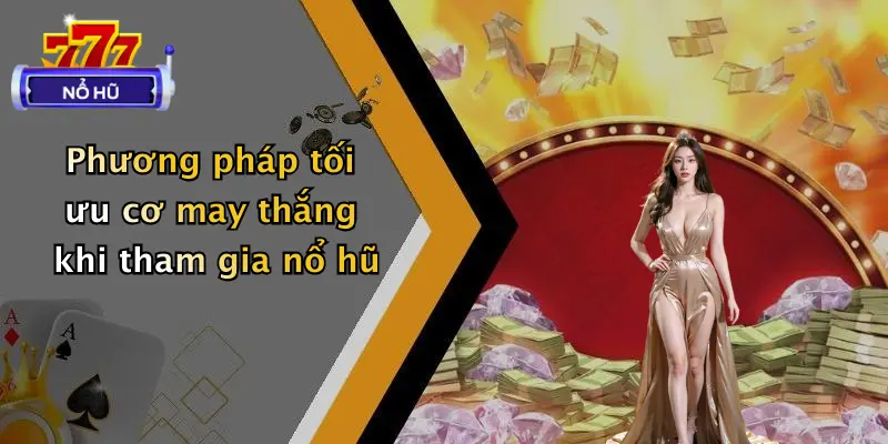 Phương pháp tối ưu cơ may thắng khi tham gia nổ hũ