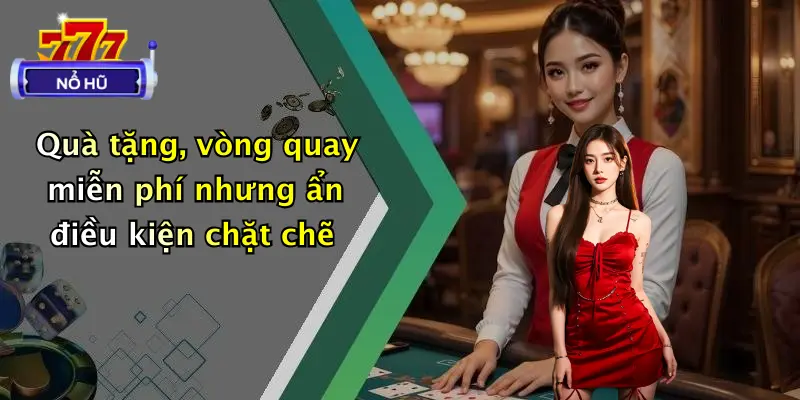 Quà tặng, vòng quay miễn phí nhưng ẩn điều kiện chặt chẽ