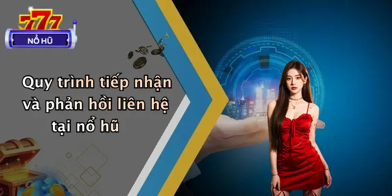 Quy trình tiếp nhận và phản hồi liên hệ tại nổ hũ