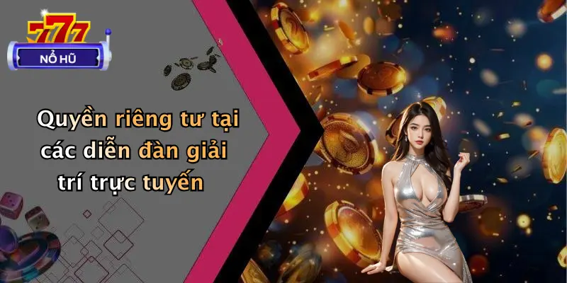 Quyền riêng tư tại các diễn đàn giải trí trực tuyến