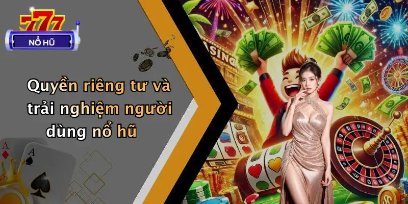 Quyền riêng tư và trải nghiệm người dùng nổ hũ