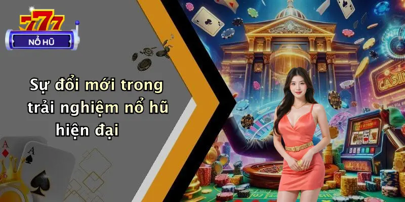 Sự đổi mới trong trải nghiệm nổ hũ hiện đại