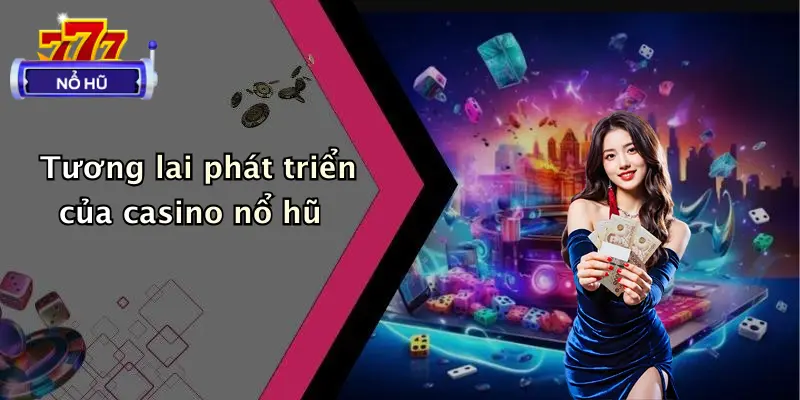 Tương lai phát triển của casino nổ hũ