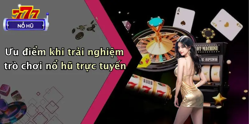 Ưu điểm khi trải nghiệm trò chơi nổ hũ trực tuyến