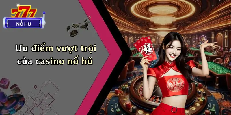 Ưu điểm vượt trội của casino nổ hũ