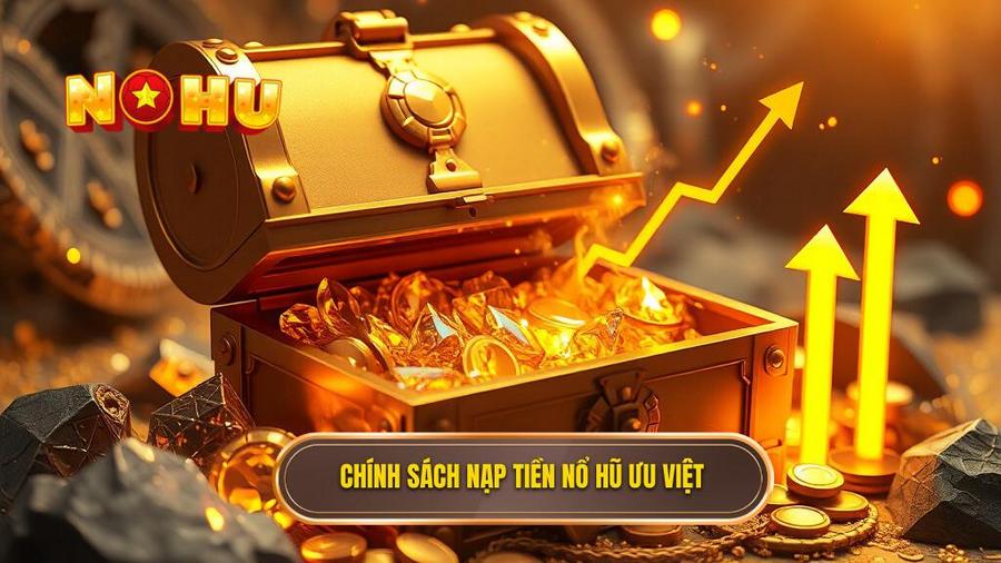 NỔ HŨ và cam kết về chính sách nạp tiền ưu việt