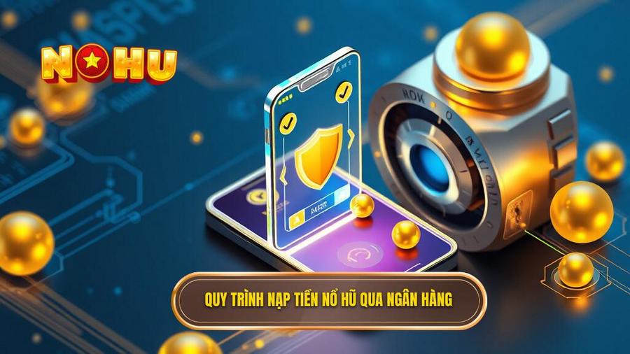 Quy trình đổi thưởng nạp tiền qua ngân hàng chuẩn SEO tại NỔ HŨ