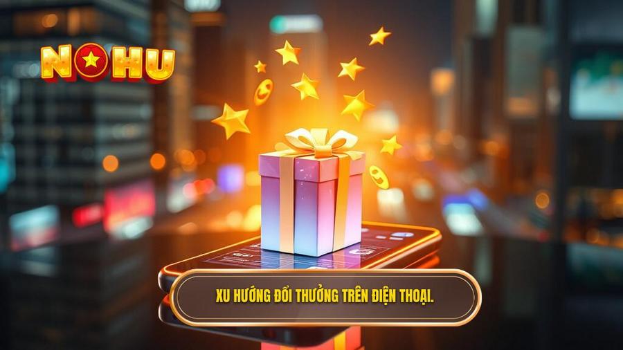 1. Xu hướng đổi thưởng trên điện thoại.