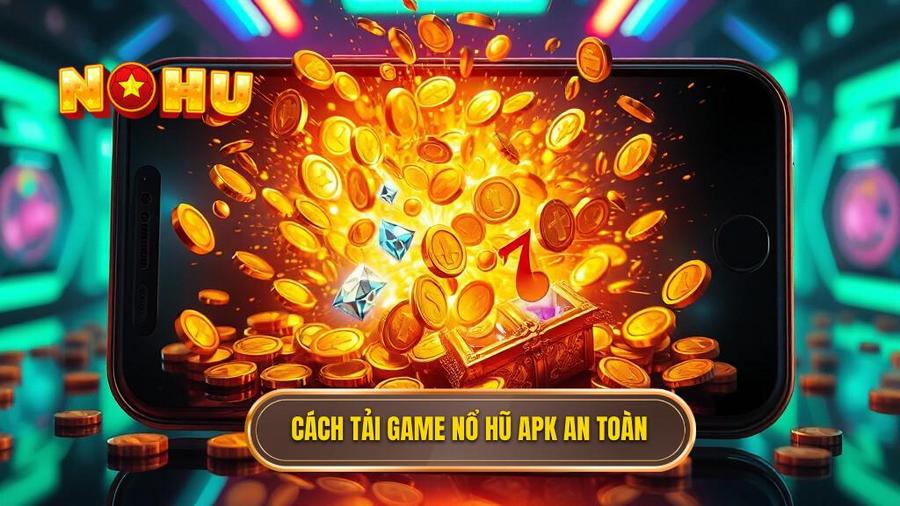Hướng dẫn chi tiết cách tải game nổ hũ đổi thưởng APK an toàn