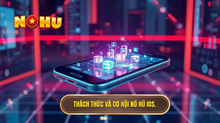 Phân tích đa chiều: Thách thức và Cơ hội khi chơi nổ hũ trên iOS