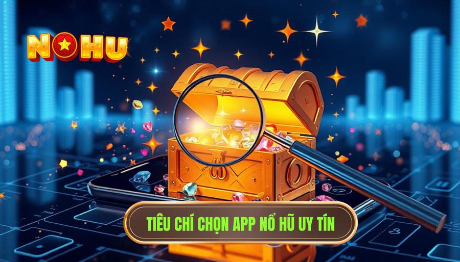 Phân tích các tiêu chí lựa chọn App nổ hũ uy tín
