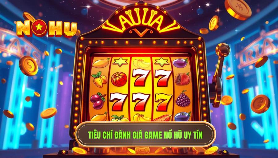 Các tiêu chí vàng để đánh giá game nổ hũ có uy tín không